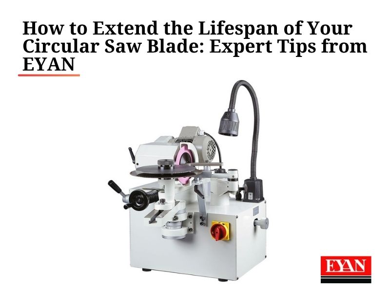 How to Extend the Lifespan of Your Circular Saw Blade: Expert Tips from EYAN